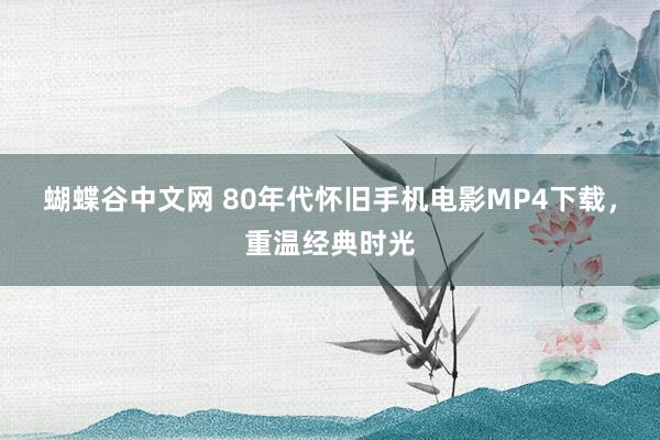 蝴蝶谷中文网 80年代怀旧手机电影MP4下载，重温经典时光