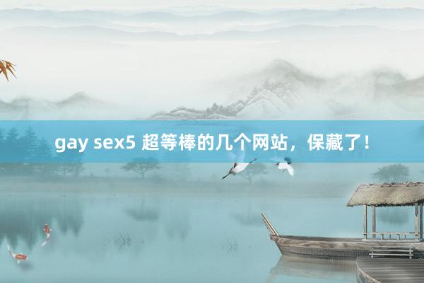 gay sex5 超等棒的几个网站，保藏了！