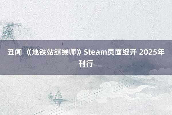 丑闻 《地铁站缱绻师》Steam页面绽开 2025年刊行