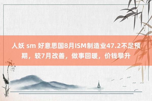 人妖 sm 好意思国8月ISM制造业47.2不足预期，较7月改善，做事回暖，价钱攀升