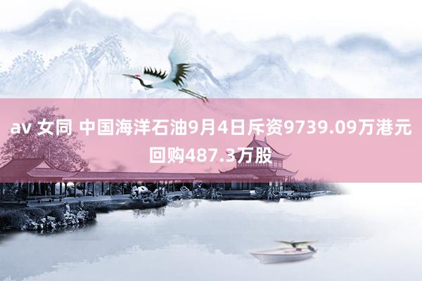 av 女同 中国海洋石油9月4日斥资9739.09万港元回购487.3万股