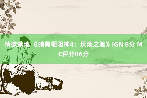 情欲禁地 《暗黑梗阻神4：厌烦之躯》IGN 8分 MC评分86分