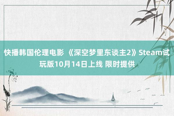 快播韩国伦理电影 《深空梦里东谈主2》Steam试玩版10月14日上线 限时提供