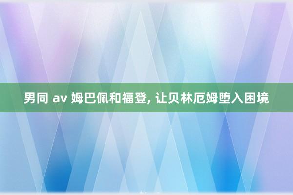 男同 av 姆巴佩和福登, 让贝林厄姆堕入困境