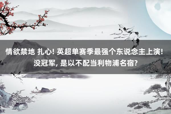 情欲禁地 扎心! 英超单赛季最强个东说念主上演! 没冠军, 是以不配当利物浦名宿?