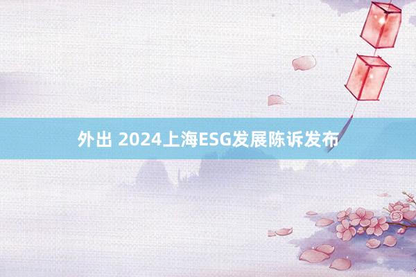 外出 2024上海ESG发展陈诉发布