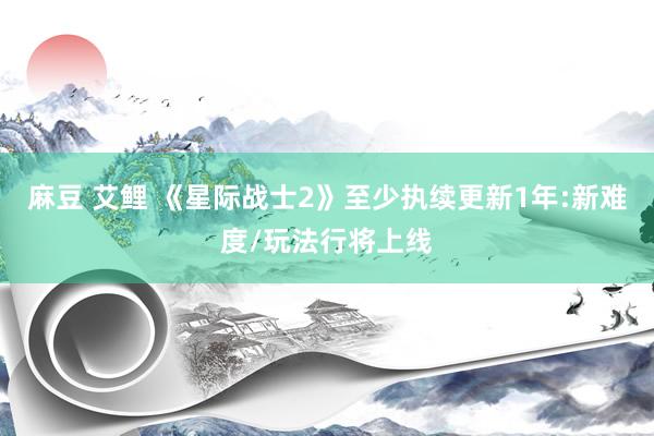 麻豆 艾鲤 《星际战士2》至少执续更新1年:新难度/玩法行将上线