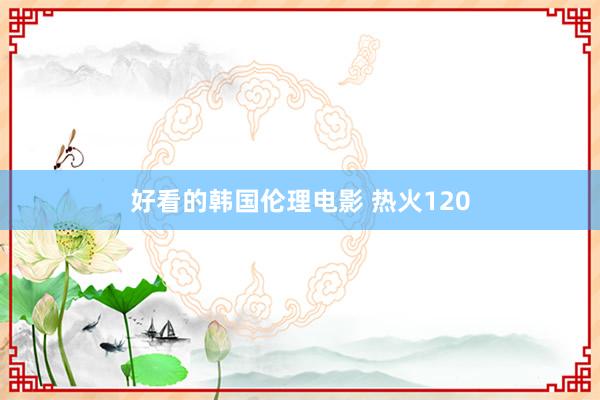 好看的韩国伦理电影 热火120