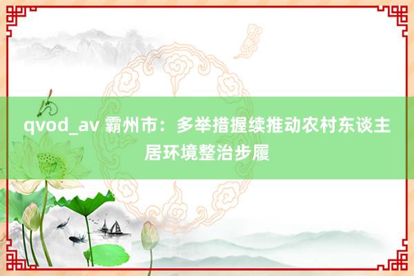 qvod_av 霸州市：多举措握续推动农村东谈主居环境整治步履