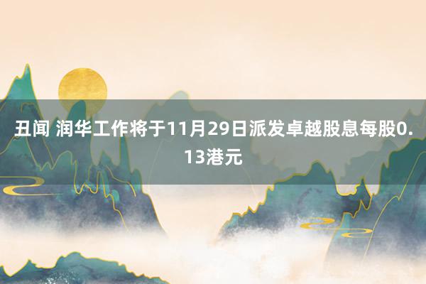 丑闻 润华工作将于11月29日派发卓越股息每股0.13港元