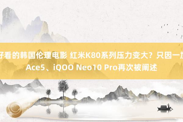 好看的韩国伦理电影 红米K80系列压力变大？只因一加Ace5、iQOO Neo10 Pro再次被阐述