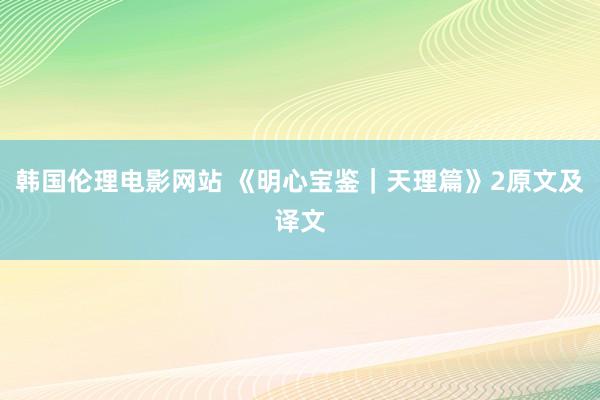 韩国伦理电影网站 《明心宝鉴｜天理篇》2原文及译文