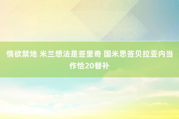 情欲禁地 米兰想法是签里奇 国米思签贝拉亚内当作恰20替补