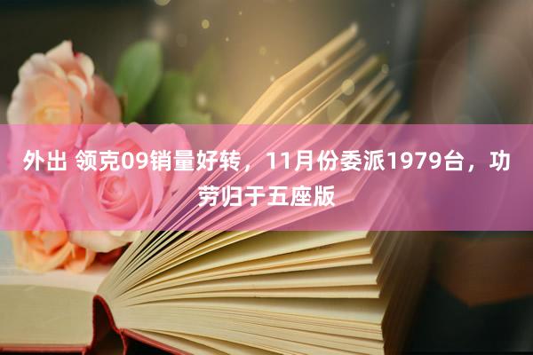 外出 领克09销量好转，11月份委派1979台，功劳归于五座版