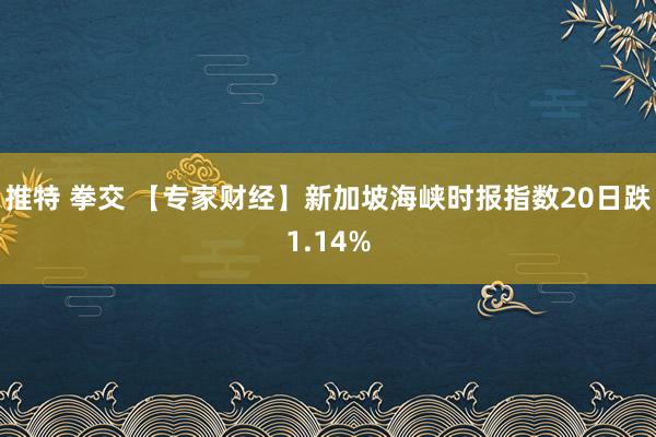 推特 拳交 【专家财经】新加坡海峡时报指数20日跌1.14%