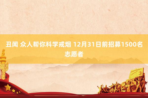 丑闻 众人帮你科学戒烟 12月31日前招募1500名志愿者