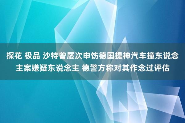 探花 极品 沙特曾屡次申饬德国提神汽车撞东说念主案嫌疑东说念主 德警方称对其作念过评估