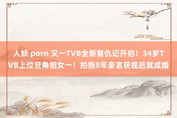 人妖 porn 又一TVB全新复仇记开拍！34岁TVB上位旦角担女一！拍拖8年豪言获视后就成婚