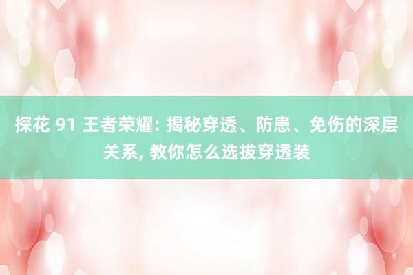 探花 91 王者荣耀: 揭秘穿透、防患、免伤的深层关系， 教你怎么选拔穿透装