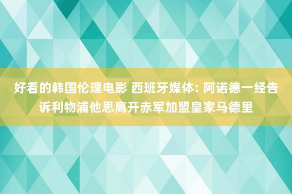 好看的韩国伦理电影 西班牙媒体: 阿诺德一经告诉利物浦他思离开赤军加盟皇家马德里