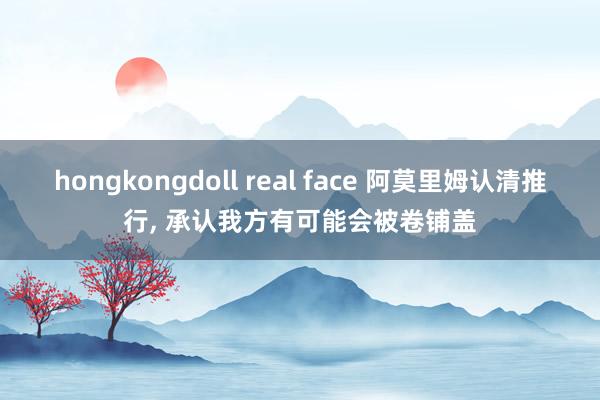 hongkongdoll real face 阿莫里姆认清推行, 承认我方有可能会被卷铺盖