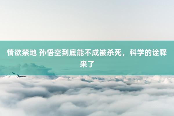 情欲禁地 孙悟空到底能不成被杀死，科学的诠释来了