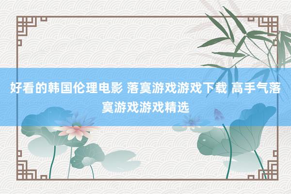 好看的韩国伦理电影 落寞游戏游戏下载 高手气落寞游戏游戏精选