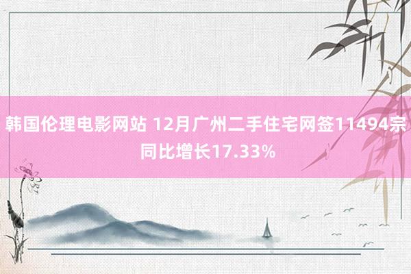 韩国伦理电影网站 12月广州二手住宅网签11494宗 同比增长17.33%