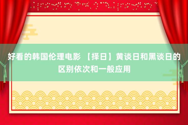 好看的韩国伦理电影 【择日】黄谈日和黑谈日的区别依次和一般应用