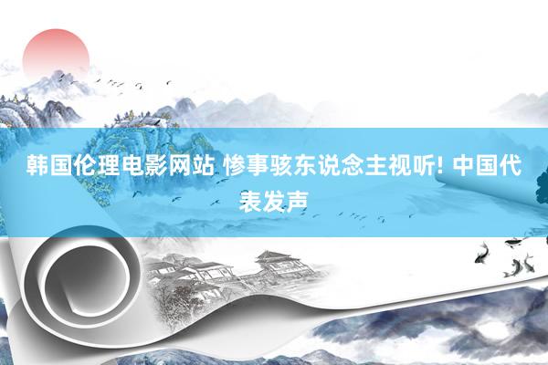 韩国伦理电影网站 惨事骇东说念主视听! 中国代表发声