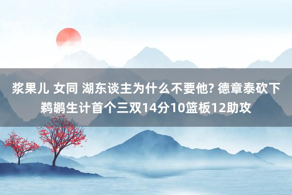 浆果儿 女同 湖东谈主为什么不要他? 德章泰砍下鹈鹕生计首个三双14分10篮板12助攻