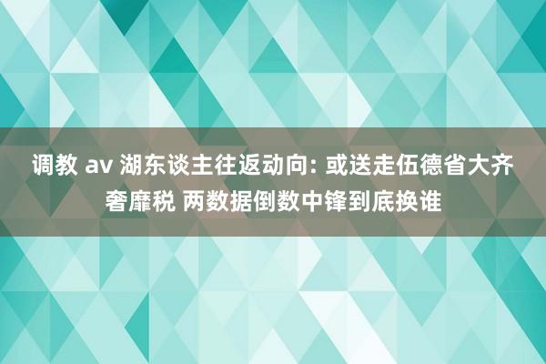 调教 av 湖东谈主往返动向: 或送走伍德省大齐奢靡税 两数据倒数中锋到底换谁