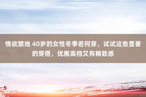 情欲禁地 40岁的女性冬季若何穿，试试这些显著的穿搭，优雅高档又有精致感