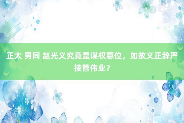 正太 男同 赵光义究竟是谋权篡位，如故义正辞严接管伟业？