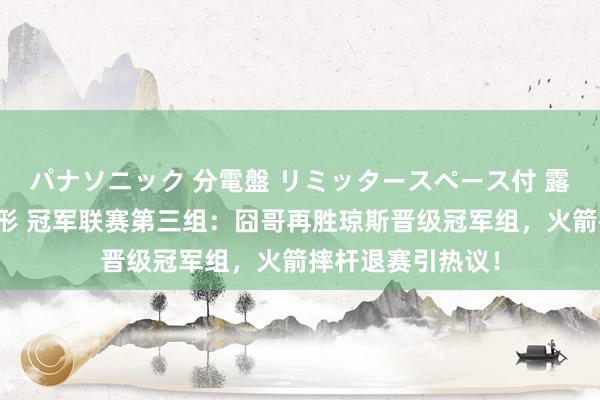 パナソニック 分電盤 リミッタースペース付 露出・半埋込両用形 冠军联赛第三组：囧哥再胜琼斯晋级冠军组，火箭摔杆退赛引热议！