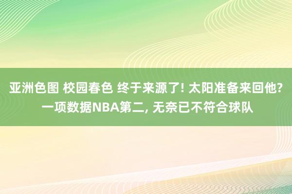 亚洲色图 校园春色 终于来源了! 太阳准备来回他? 一项数据NBA第二, 无奈已不符合球队