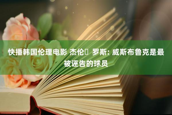 快播韩国伦理电影 杰伦・罗斯: 威斯布鲁克是最被诬告的球员